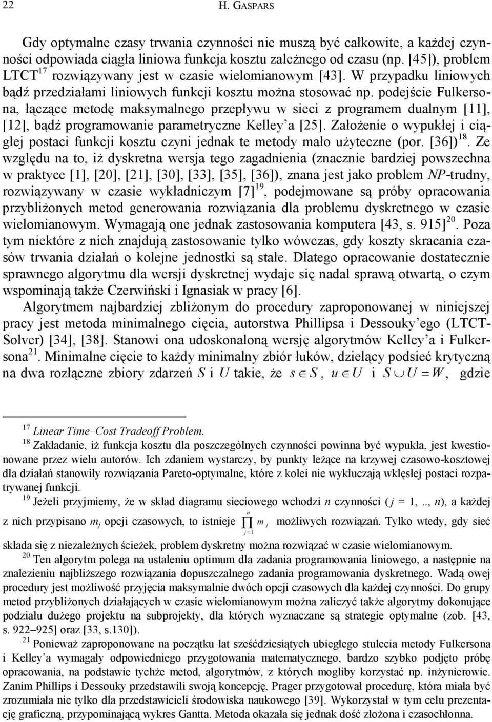 podejście Fulersona, łączące metodę masymalnego przepływu w sieci z programem dualnym [11], [1], bądź programowanie parametryczne Kelley a [5].
