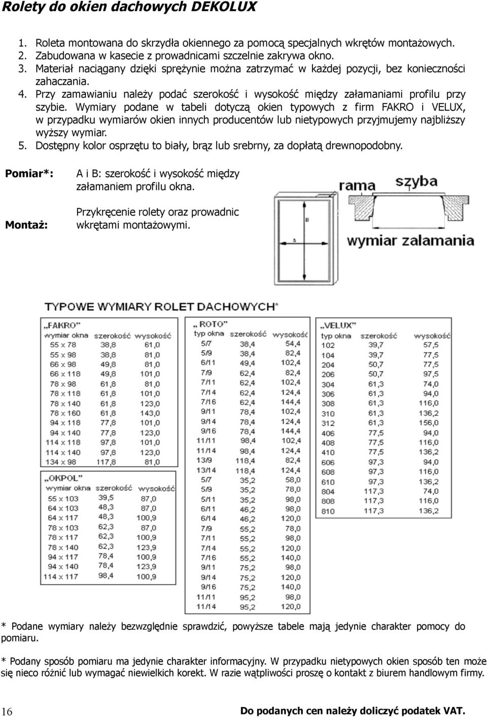 Wymiary podane w tabeli dotyczą okien typowych z firm FAKRO i VELUX, w przypadku wymiarów okien innych producentów lub nietypowych przyjmujemy najbliższy wyższy wymiar. 5.