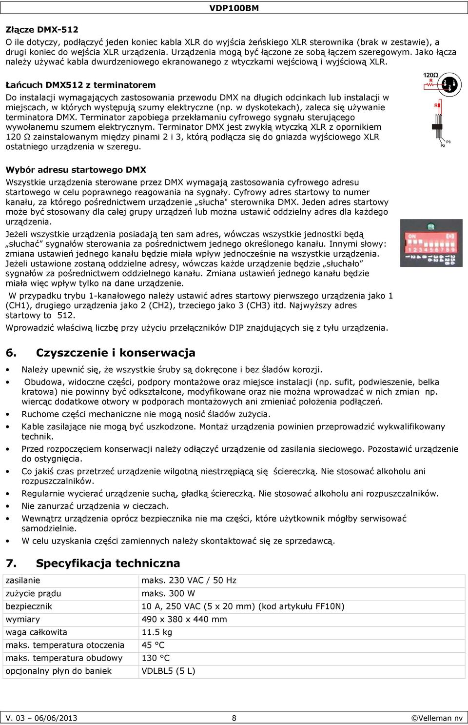 Łańcuch DMX512 z terminatorem Do instalacji wymagających zastosowania przewodu DMX na długich odcinkach lub instalacji w miejscach, w których występują szumy elektryczne (np.