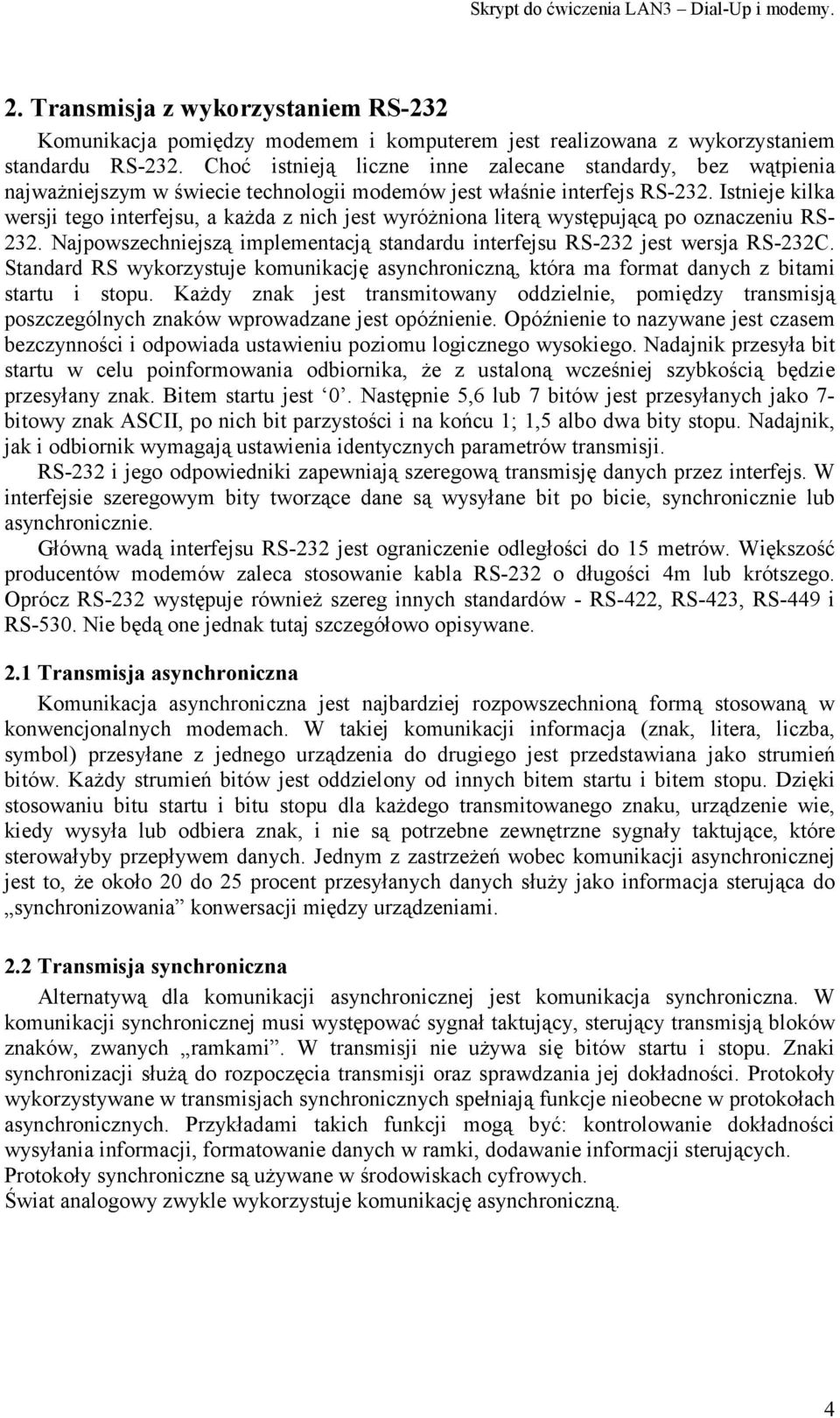 Istnieje kilka wersji tego interfejsu, a każda z nich jest wyróżniona literą występującą po oznaczeniu RS- 232. Najpowszechniejszą implementacją standardu interfejsu RS-232 jest wersja RS-232C.