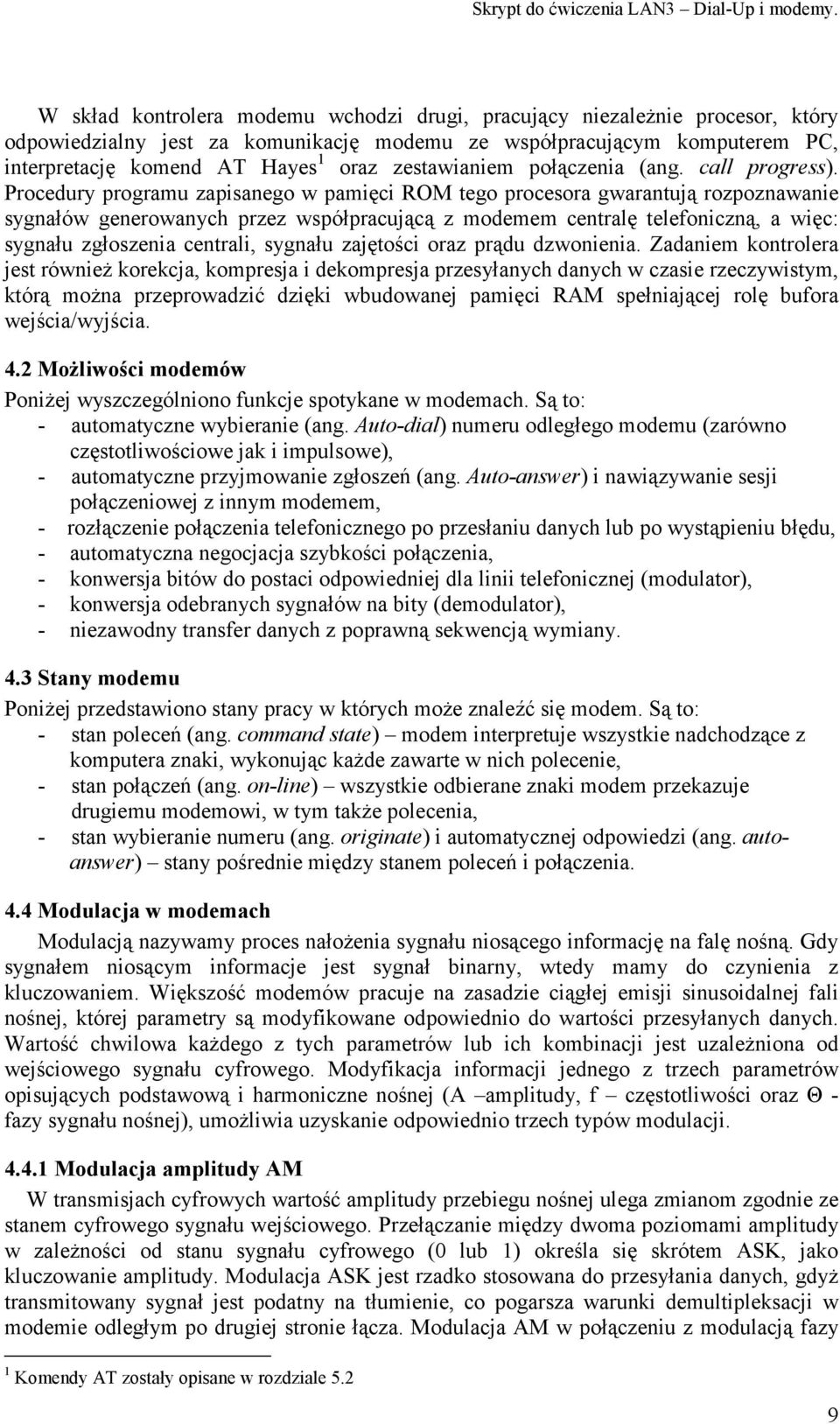 Procedury programu zapisanego w pamięci ROM tego procesora gwarantują rozpoznawanie sygnałów generowanych przez współpracującą z modemem centralę telefoniczną, a więc: sygnału zgłoszenia centrali,