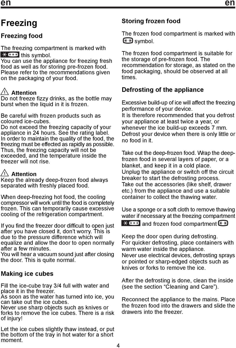 Be careful with frozen products such as coloured ice-cubes. Do not exceed the freezing capacity of your appliance in 24 hours. See the rating label.