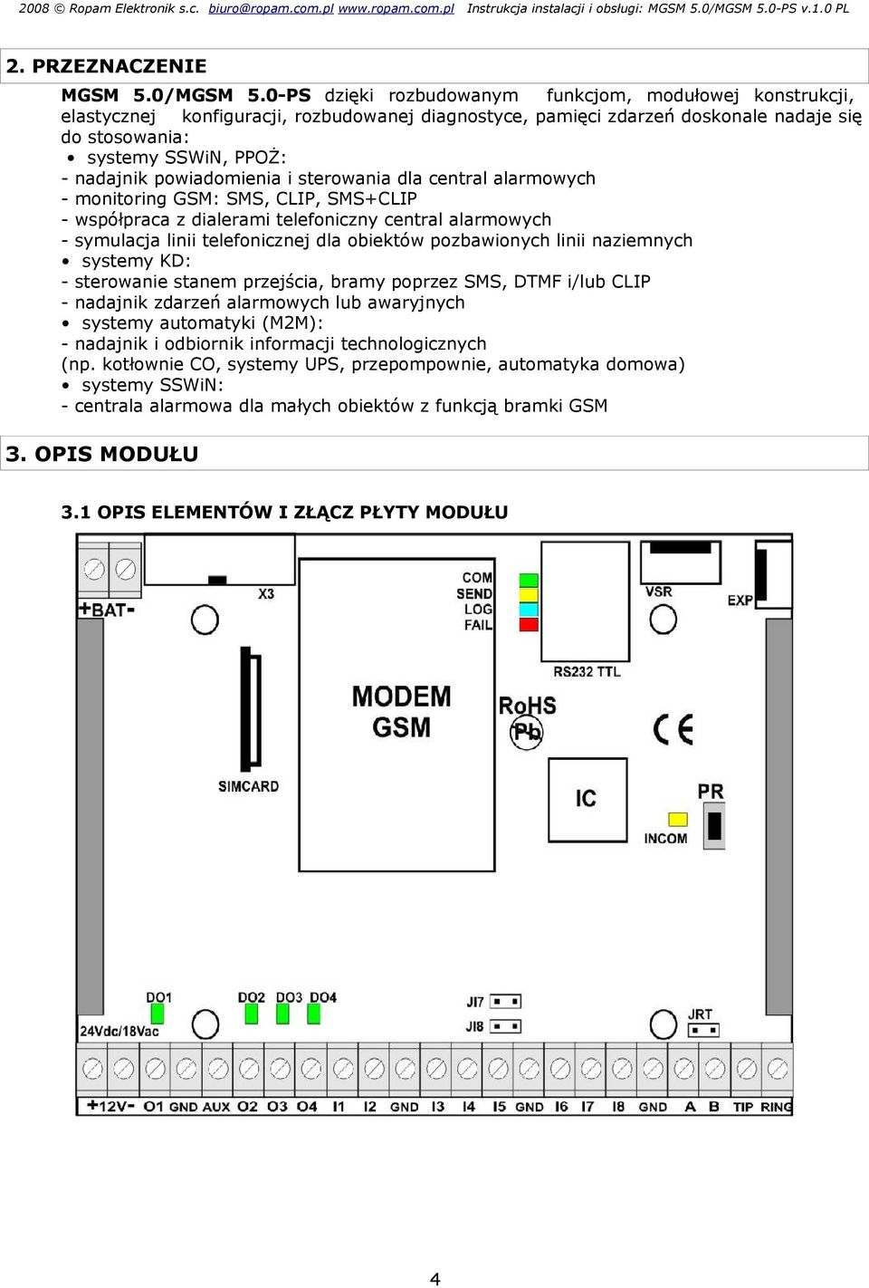 powiadomienia i sterowania dla central alarmowych - monitoring GSM: SMS, CLIP, SMS+CLIP - współpraca z dialerami telefoniczny central alarmowych - symulacja linii telefonicznej dla obiektów