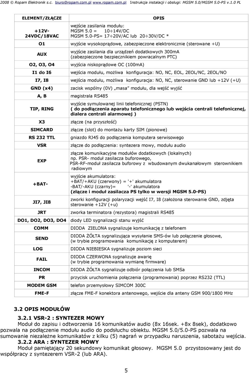 powracalnym PTC) AUX O2, O3, O4 wyjścia niskoprądowe OC (100mA) I1 do I6 wejścia modułu, możliwa konfiguracja: NO, NC, EOL, 2EOL/NC, 2EOL/NO I7, I8 wejścia modułu, możliwa konfiguracja: NO, NC,