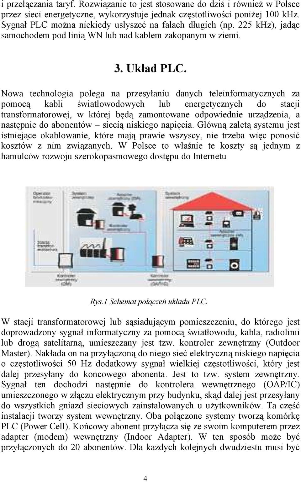 Nowa technologia polega na przesyłaniu danych teleinformatycznych za pomocą kabli światłowodowych lub energetycznych do stacji transformatorowej, w której będą zamontowane odpowiednie urządzenia, a