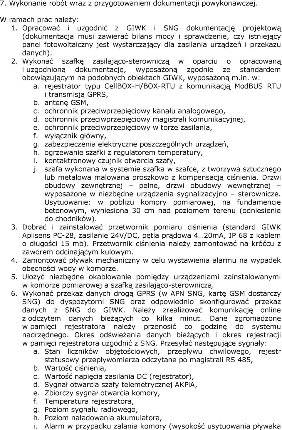 przekazu danych). 2. Wykonać szafkę zasilająco-sterowniczą w oparciu o opracowaną i uzgodnioną dokumentację, wyposażoną zgodnie ze standardem obowiązującym na podobnych obiektach GIWK, wyposażoną m.