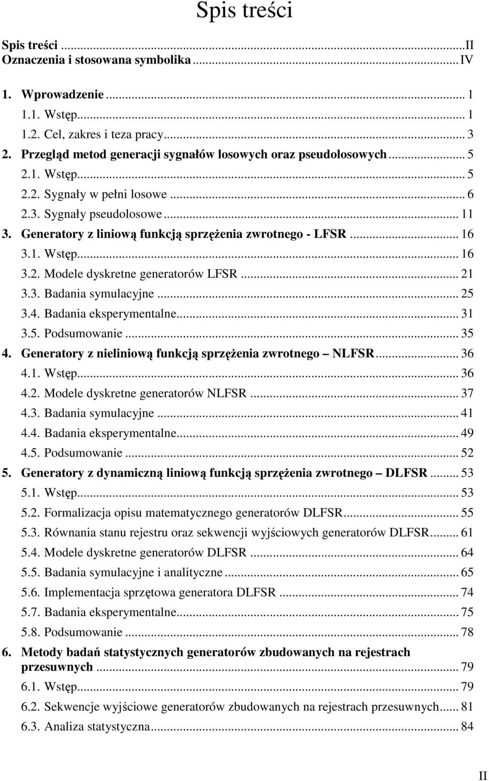 Generatory z liniową funkcją sprzężenia zwrotnego - LFSR... 16 3.1. Wstęp... 16 3.2. Modele dyskretne generatorów LFSR... 21 3.3. Badania symulacyjne... 25 3.4. Badania eksperymentalne... 31 3.5. Podsumowanie.