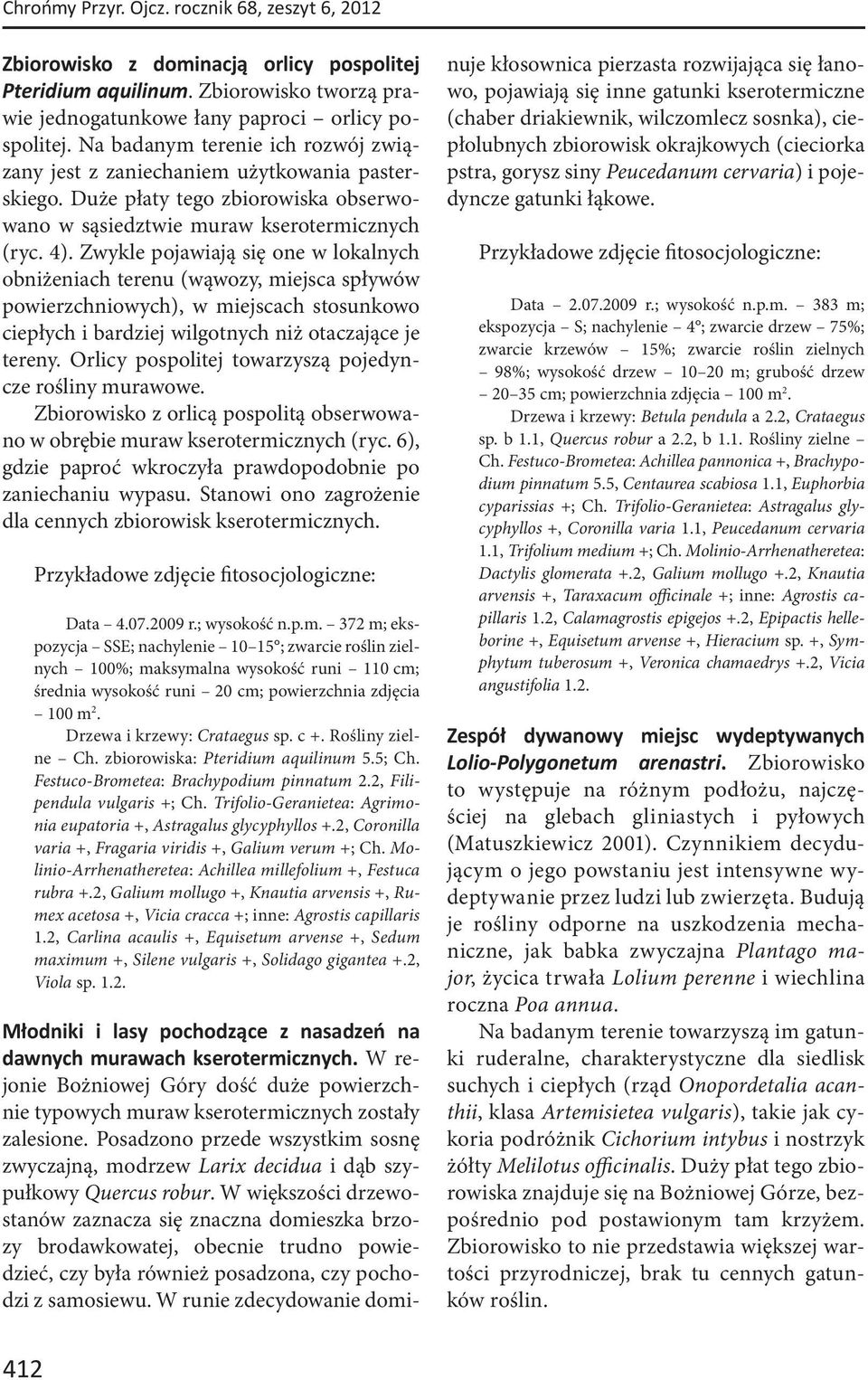 Zwykle pojawiają się one w lokalnych obniżeniach terenu (wąwozy, miejsca spływów powierzchniowych), w miejscach stosunkowo ciepłych i bardziej wilgotnych niż otaczające je tereny.