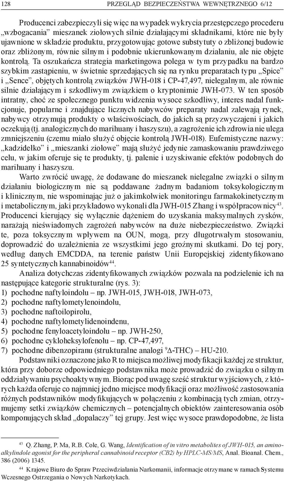 Ta oszukańcza strategia marketingowa polega w tym przypadku na bardzo szybkim zastąpieniu, w świetnie sprzedających się na rynku preparatach typu Spice i Sence, objętych kontrolą związków JWH-018 i