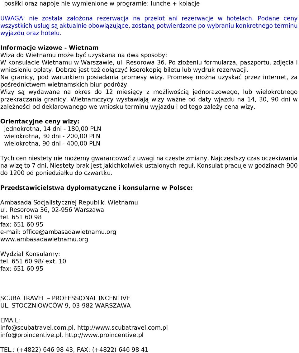 Informacje wizowe - Wietnam Wiza do Wietnamu może być uzyskana na dwa sposoby: W konsulacie Wietnamu w Warszawie, ul. Resorowa 36. Po złożeniu formularza, paszportu, zdjęcia i wniesieniu opłaty.