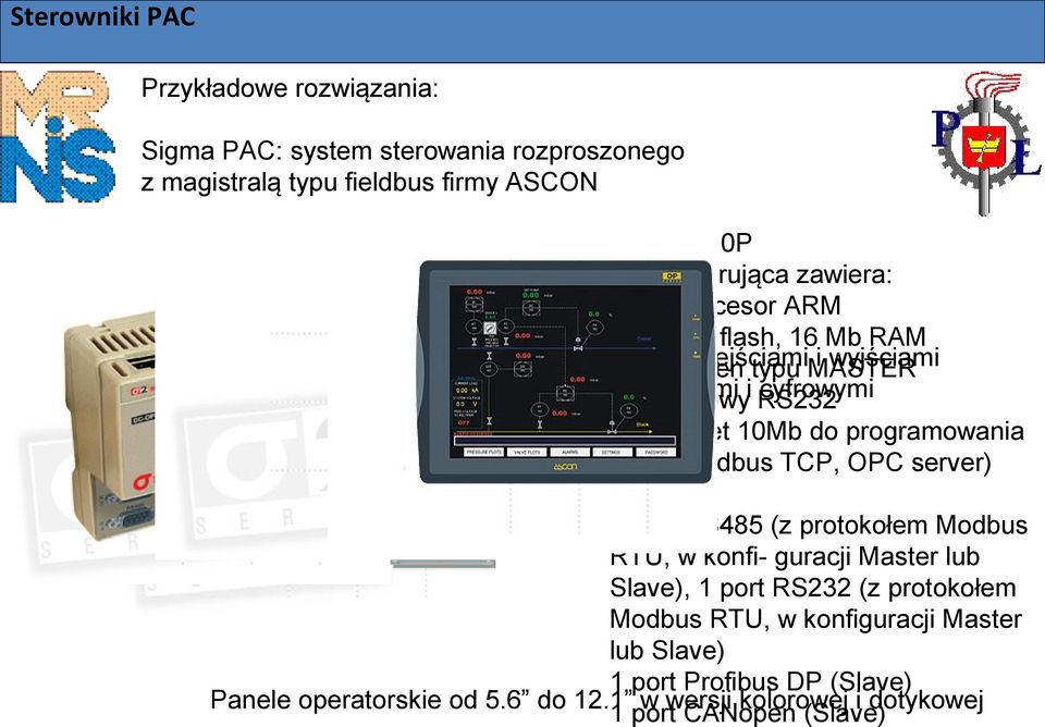 10Mb do programowania i nadzoru (Modbus TCP, OPC server) dodatkowo: 1 port RS485 (z protokołem Modbus RTU, w konfi- guracji Master lub Slave), 1 port RS232 (z