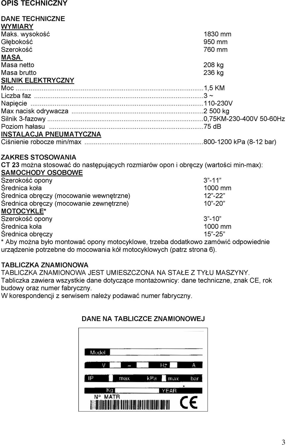 ..800-1200 kpa (8-12 bar) ZAKRES STOSOWANIA CT 23 można stosować do następujących rozmiarów opon i obręczy (wartości min-max): SAMOCHODY OSOBOWE Szerokość opony 3-11 Średnica koła 1000 mm Średnica