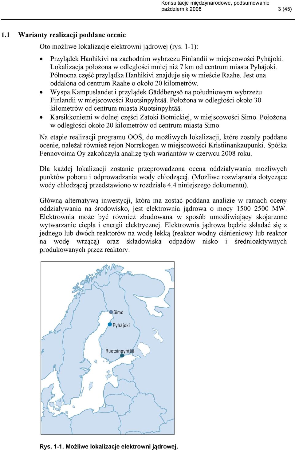 Wyspa Kampuslandet i przylądek Gäddbergsö na południowym wybrzeżu Finlandii w miejscowości Ruotsinpyhtää. Położona w odległości około 30 kilometrów od centrum miasta Ruotsinpyhtää.