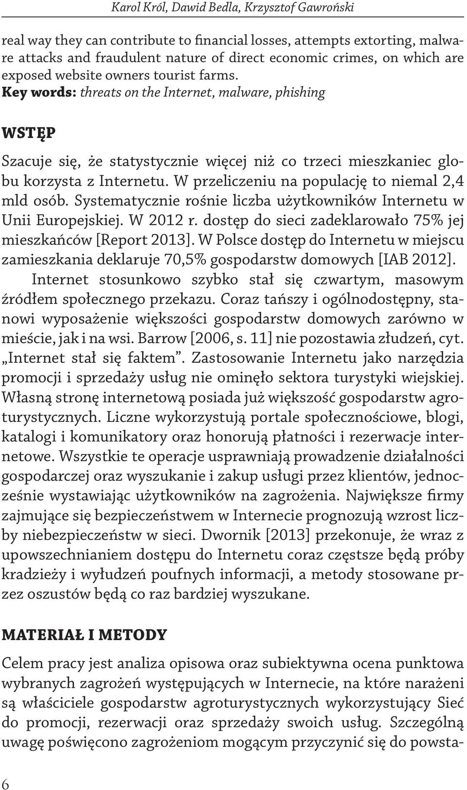 W przeliczeniu na populację to niemal 2,4 mld osób. Systematycznie rośnie liczba użytkowników Internetu w Unii Europejskiej. W 2012 r. dostęp do sieci zadeklarowało 75% jej mieszkańców [Report 2013].