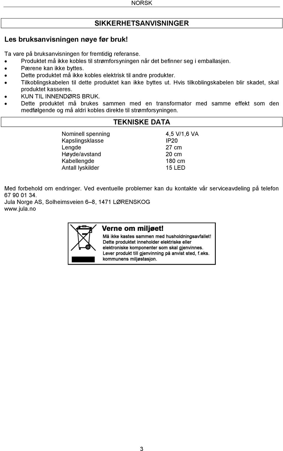 Tilkoblingskabelen til dette produktet kan ikke byttes ut. Hvis tilkoblingskabelen blir skadet, skal produktet kasseres. KUN TIL INNENDØRS BRUK.