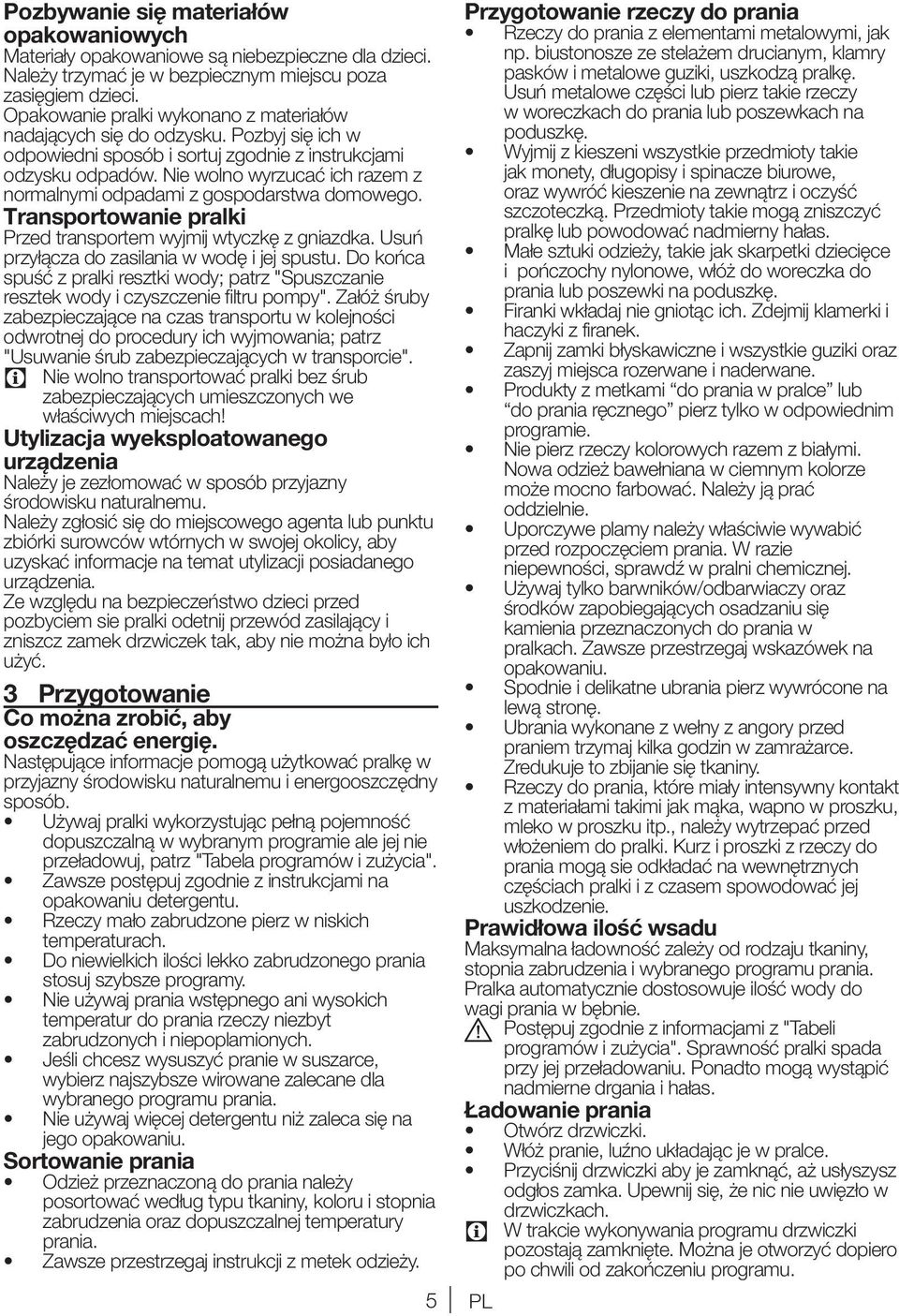 Nie wolno wyrzucać ich razem z normalnymi odpadami z gospodarstwa domowego. Transportowanie pralki Przed transportem wyjmij wtyczkę z gniazdka. Usuń przyłącza do zasilania w wodę i jej spustu.