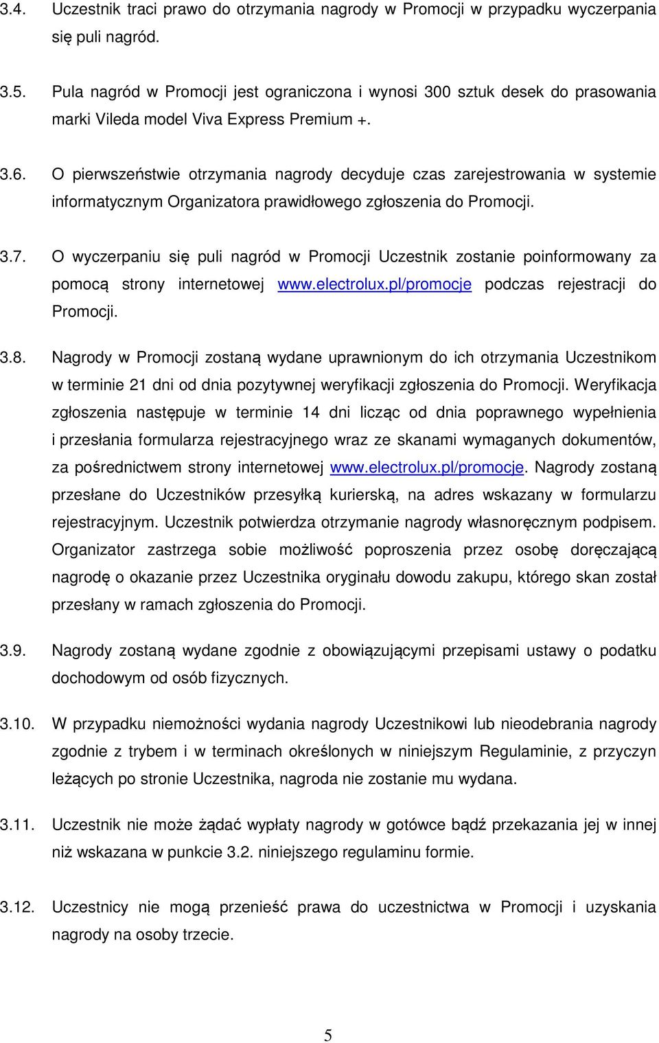 O pierwszeństwie otrzymania nagrody decyduje czas zarejestrowania w systemie informatycznym Organizatora prawidłowego zgłoszenia do Promocji. 3.7.