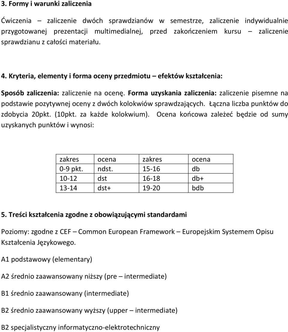 Forma uzyskania zaliczenia: zaliczenie pisemne na podstawie pozytywnej oceny z dwóch kolokwiów sprawdzających. Łączna liczba punktów do zdobycia 0pkt. (10pkt. za każde kolokwium).
