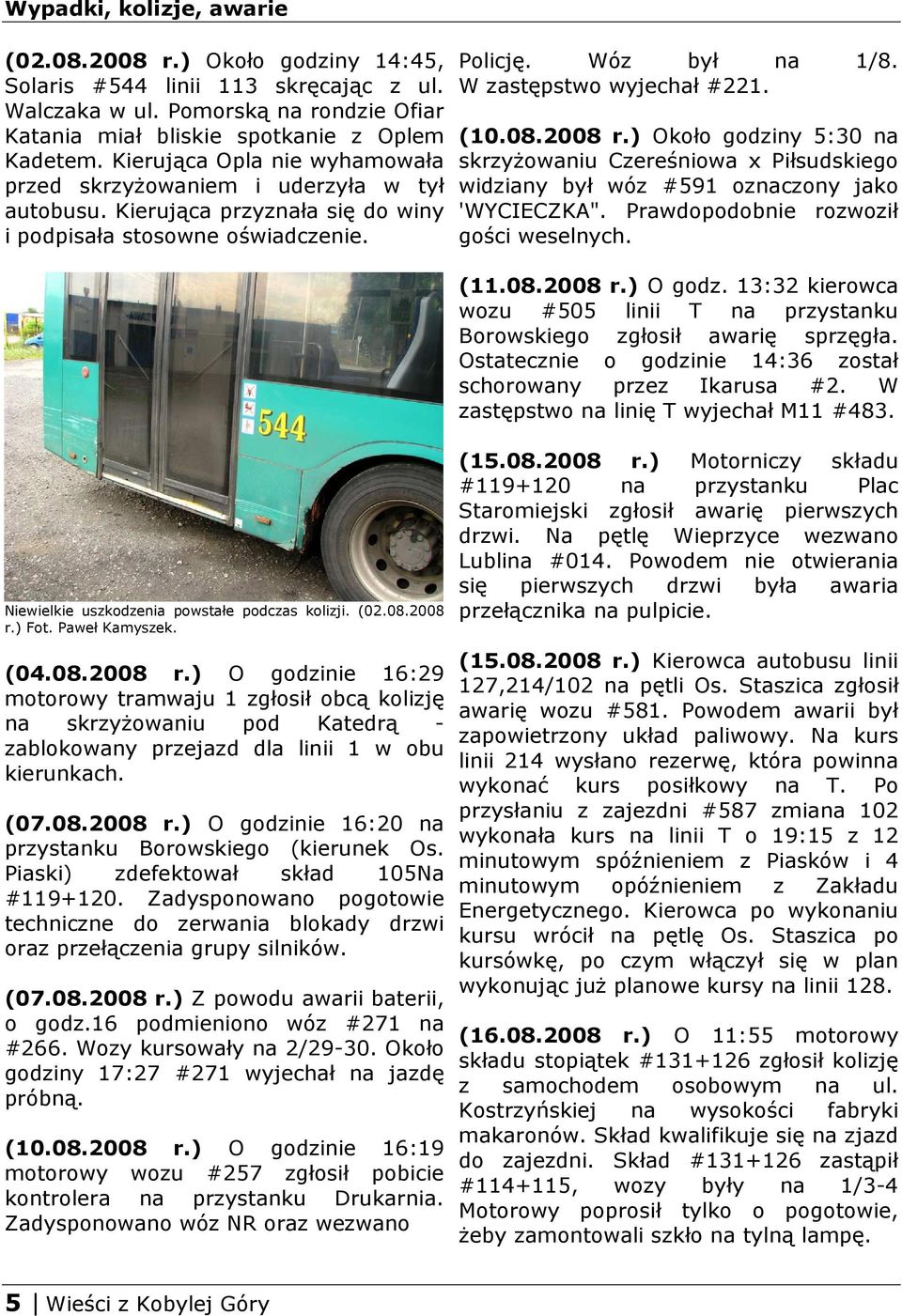 (10.08.2008 r.) Około godziny 5:30 na skrzyŝowaniu Czereśniowa x Piłsudskiego widziany był wóz #591 oznaczony jako 'WYCIECZKA". Prawdopodobnie rozwoził gości weselnych. (11.08.2008 r.) O godz.