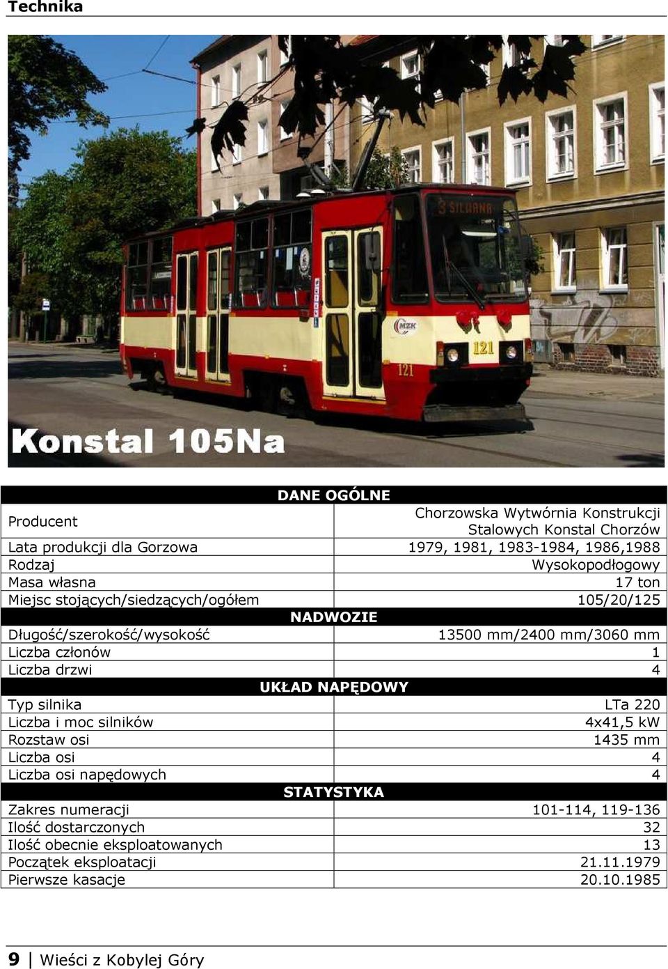 Liczba drzwi 4 UKŁAD NAPĘDOWY Typ silnika LTa 220 Liczba i moc silników 4x41,5 kw Rozstaw osi 1435 mm Liczba osi 4 Liczba osi napędowych 4 STATYSTYKA Zakres