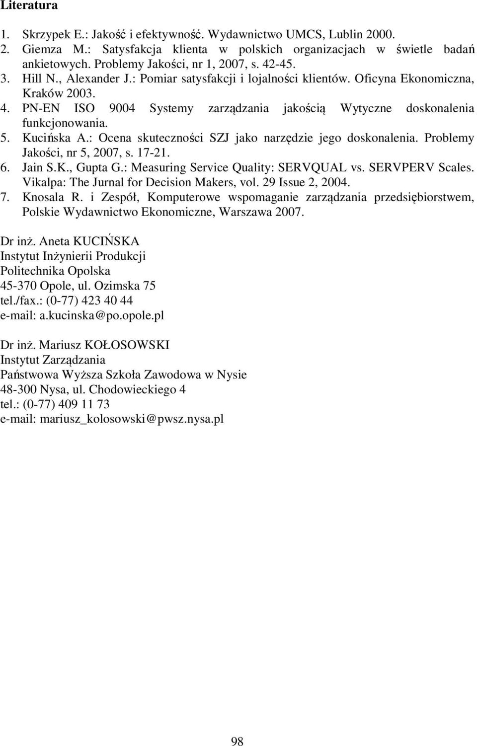 Kucińska A.: Ocena skuteczności SZJ jako narzędzie jego doskonalenia. Problemy Jakości, nr 5, 2007, s. 17-21. 6. Jain S.K., Gupta G.: Measuring Service Quality: SERVQUAL vs. SERVPERV Scales.