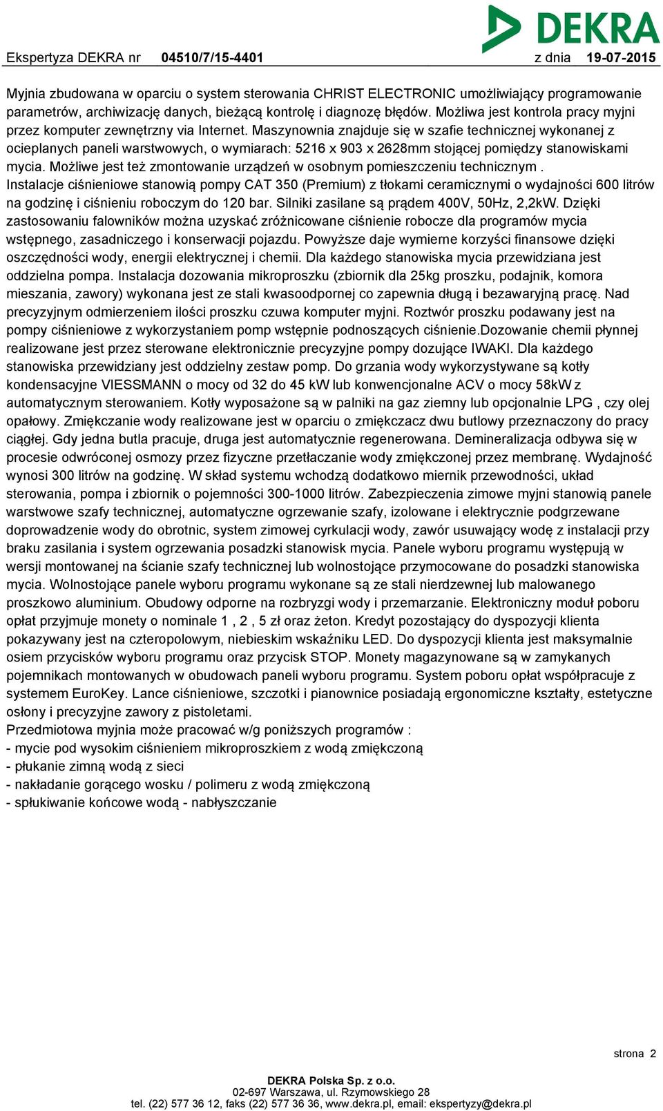 Maszynownia znajduje się w szafie technicznej wykonanej z ocieplanych paneli warstwowych, o wymiarach: 5216 x 903 x 2628mm stojącej pomiędzy stanowiskami mycia.