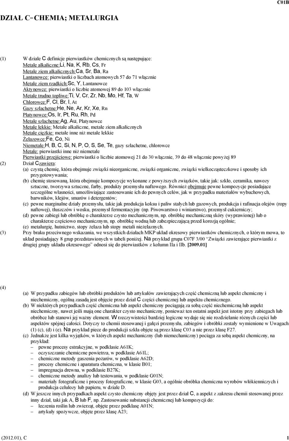 Ta, W Chlorowce:F, Cl, Br, I, At Gazy szlachetne:he, Ne, Ar, Kr, Xe, Rn Platynowce:Os, Ir, Pt, Ru, Rh, Pd Metale szlachetne:ag, Au, Platynowce Metale lekkie: Metale alkaliczne, metale ziem