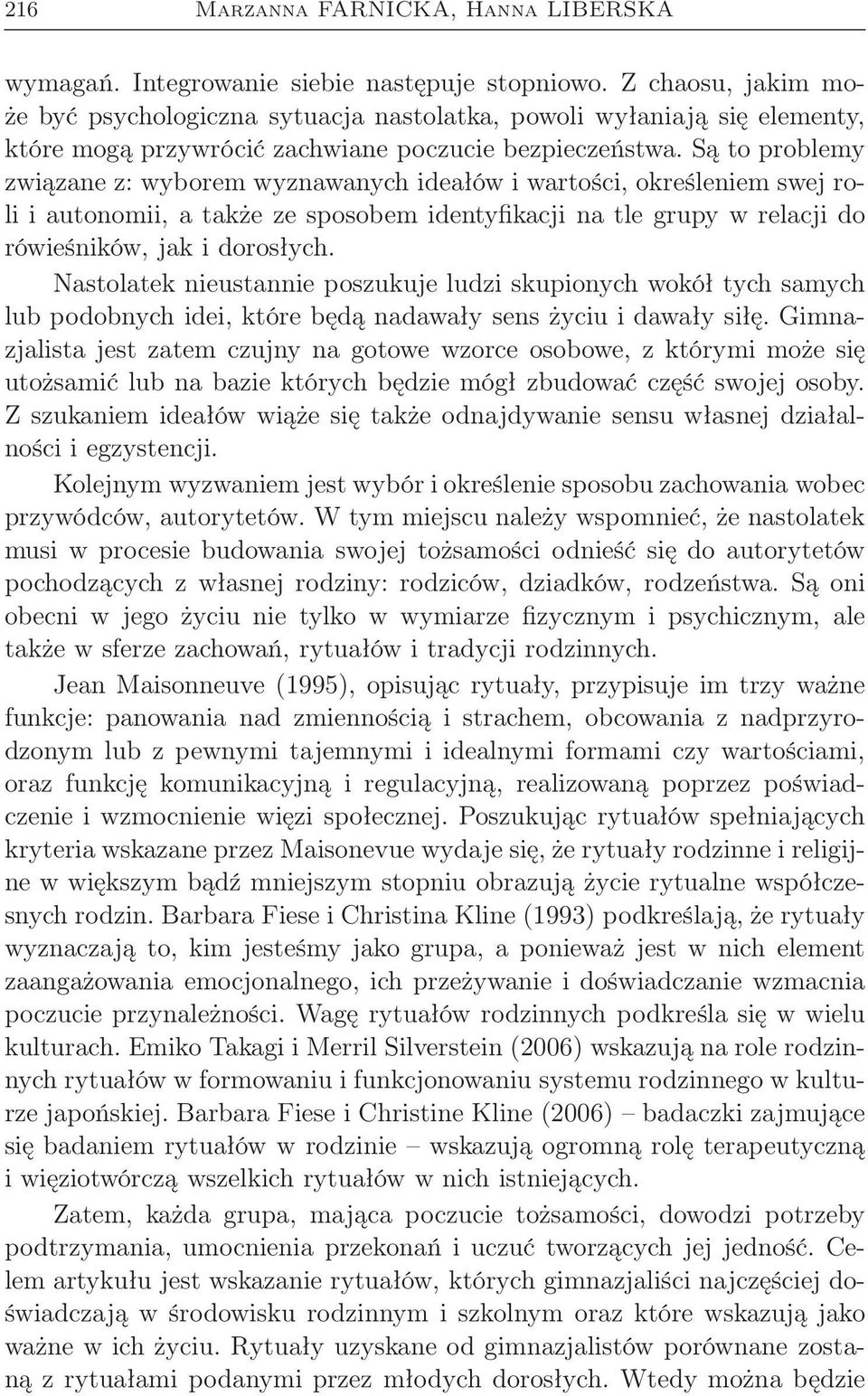 Są to problemy związane z: wyborem wyznawanych ideałów i wartości, określeniem swej roli i autonomii, a także ze sposobem identyfikacji na tle grupy w relacji do rówieśników, jak i dorosłych.