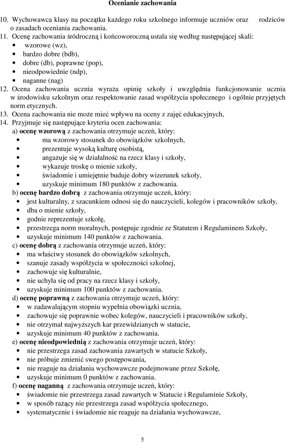 Ocena zachowania ucznia wyraŝa opinię szkoły i uwzględnia funkcjonowanie ucznia w środowisku szkolnym oraz respektowanie zasad współŝycia społecznego i ogólnie przyjętych norm etycznych. 13.