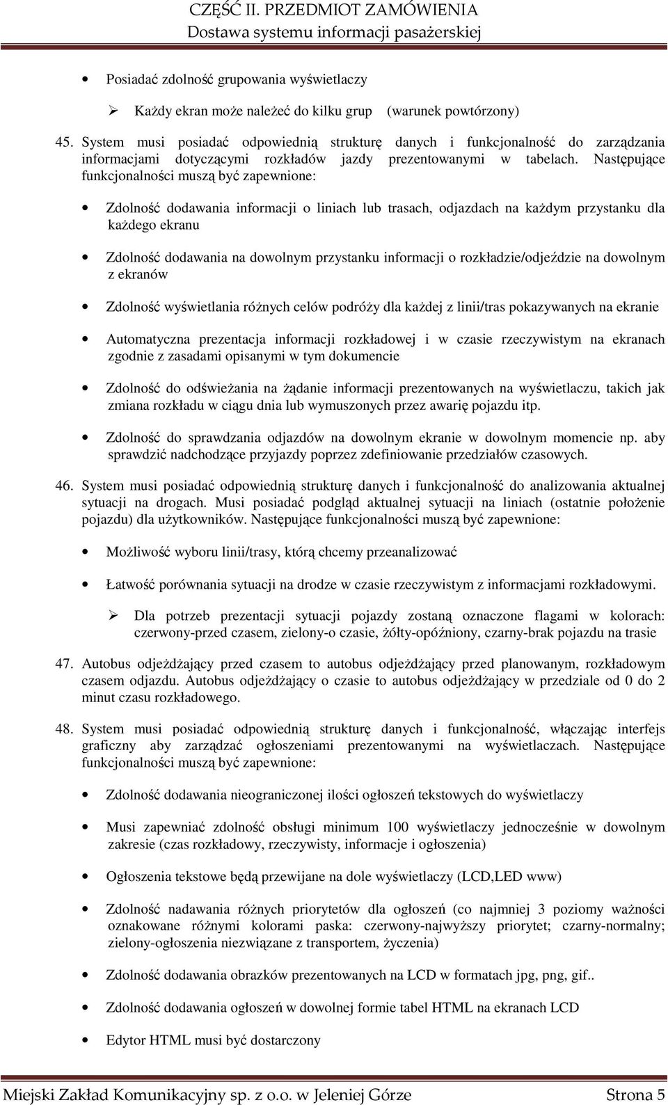 Następujące funkcjonalności muszą być zapewnione: Zdolność dodawania informacji o liniach lub trasach, odjazdach na każdym przystanku dla każdego ekranu Zdolność dodawania na dowolnym przystanku