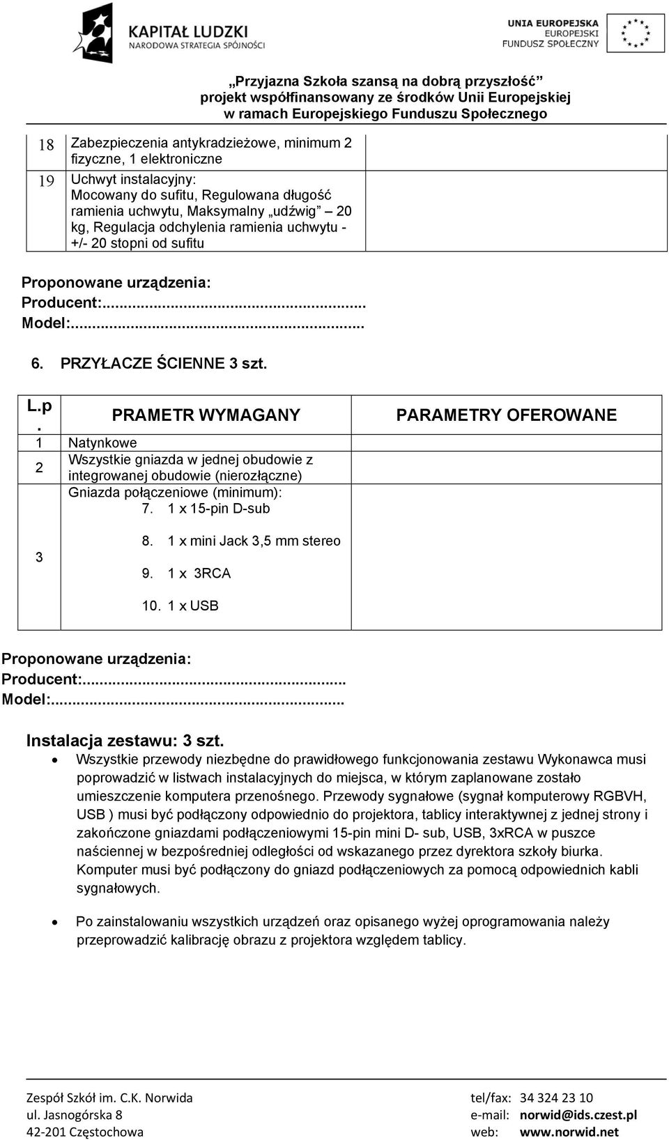 1 Natynkowe Wszystkie gniazda w jednej obudowie z 2 integrowanej obudowie (nierozłączne) Gniazda połączeniowe (minimum): 7. 1 x 15-pin D-sub PARAMETRY OFEROWANE 3 8. 1 x mini Jack 3,5 mm stereo 9.