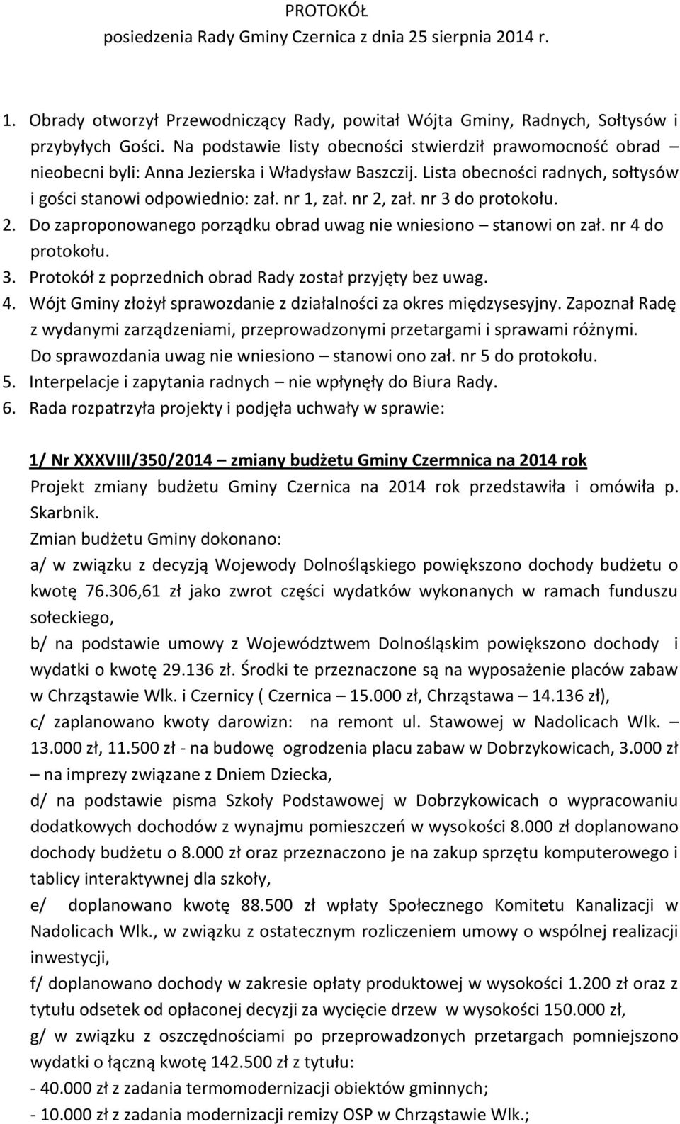 nr 2, zał. nr 3 do protokołu. 2. Do zaproponowanego porządku obrad uwag nie wniesiono stanowi on zał. nr 4 do protokołu. 3. Protokół z poprzednich obrad Rady został przyjęty bez uwag. 4. Wójt Gminy złożył sprawozdanie z działalności za okres międzysesyjny.