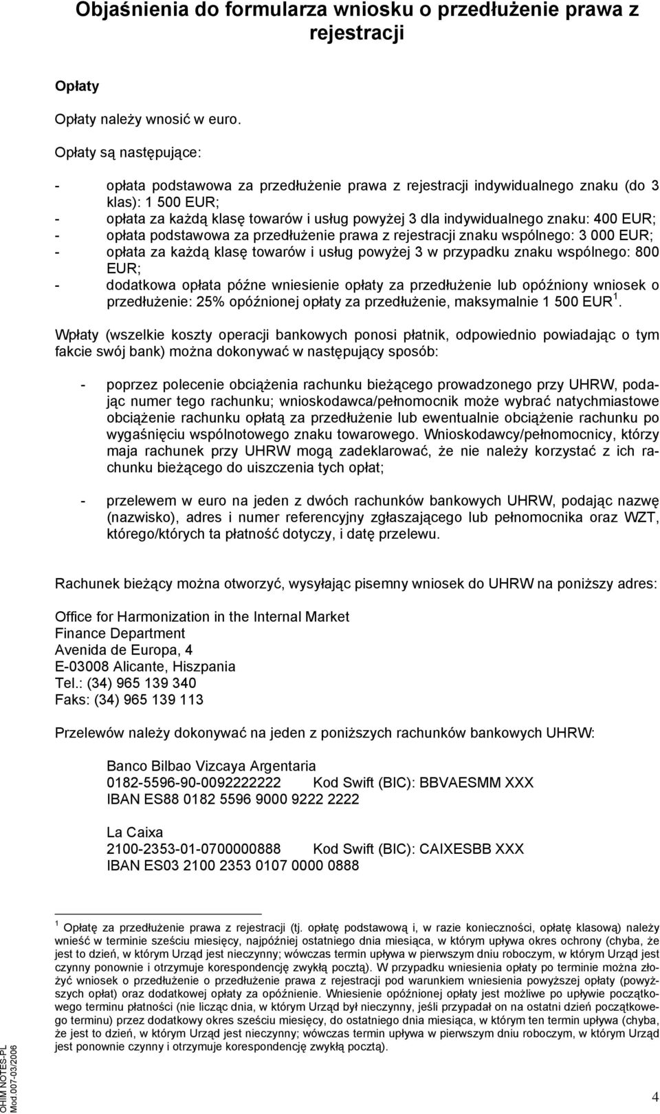 opłata podstawowa za przedłużenie prawa z znaku wspólnego: 3 000 EUR; - opłata za każdą klasę towarów i usług powyżej 3 w przypadku znaku wspólnego: 800 EUR; - dodatkowa opłata późne wniesienie