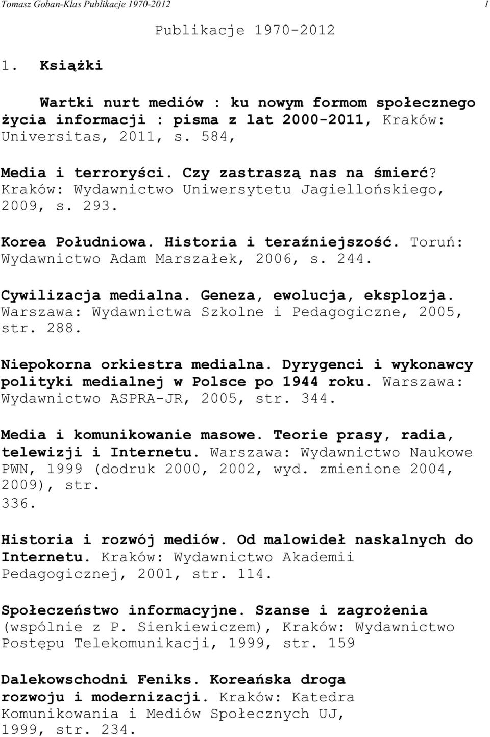 Toruñ: Wydawnictwo Adam Marsza³ek, 2006, s. 244. Cywilizacja medialna. Geneza, ewolucja, eksplozja. Warszawa: Wydawnictwa Szkolne i Pedagogiczne, 2005, str. 288. Niepokorna orkiestra medialna.