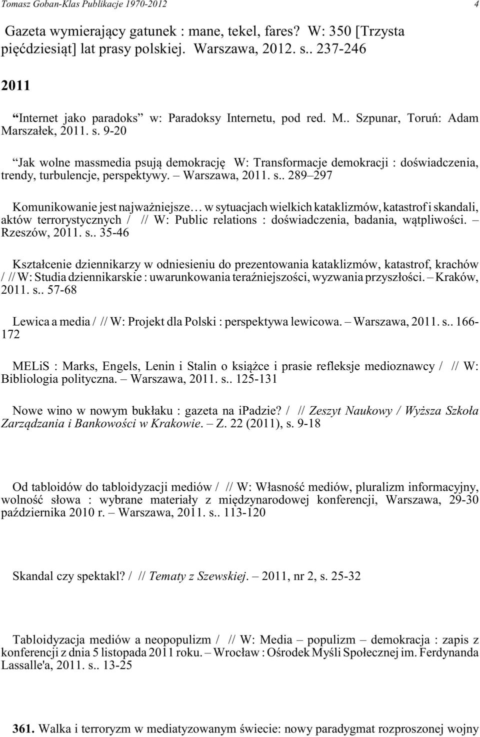 9-20 Jak wolne massmedia psuj¹ demokracjê W: Transformacje demokracji : doœwiadczenia, trendy, turbulencje, perspektywy. Warszawa, 2011. s.