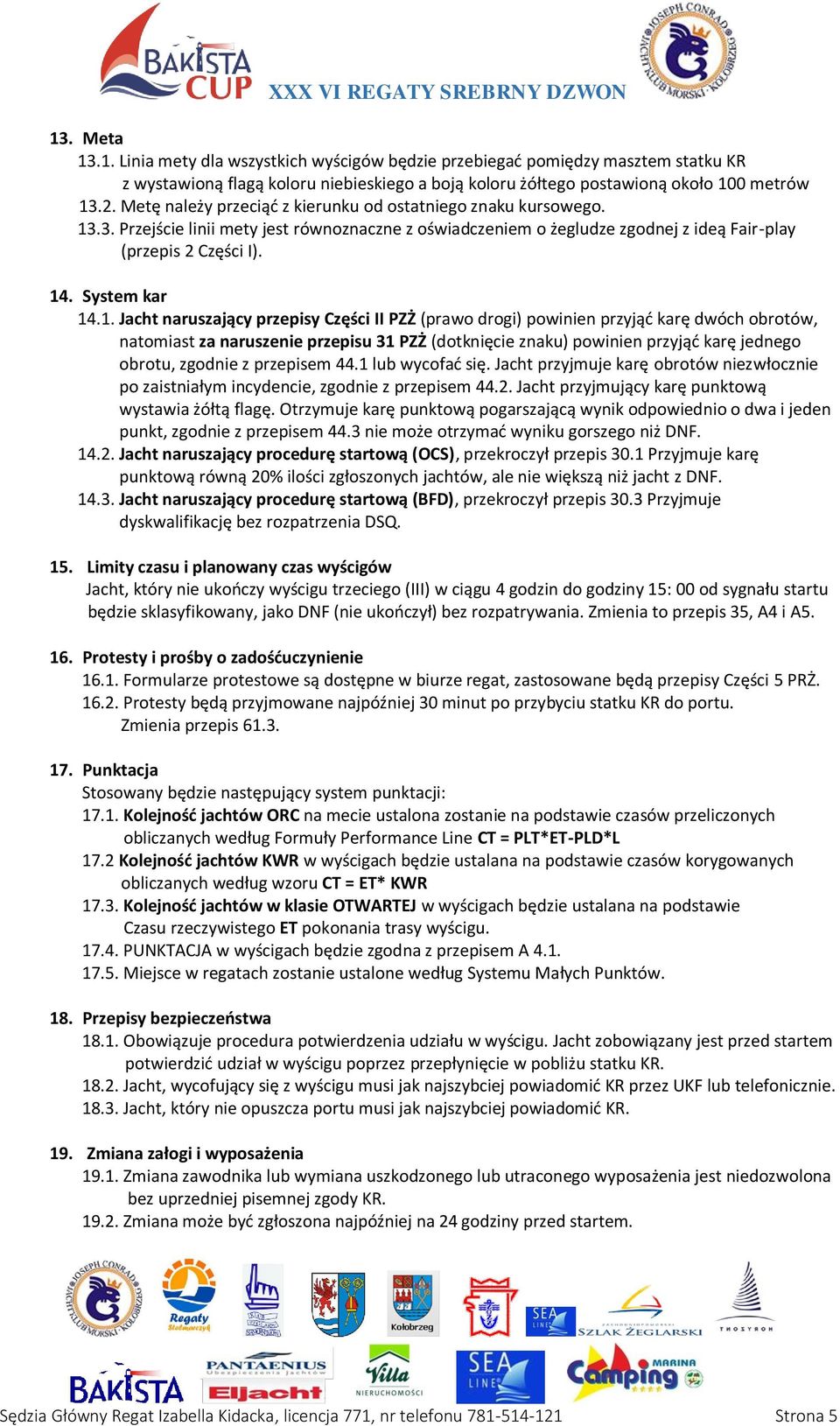 1. Jacht naruszający przepisy Części II PZŻ (prawo drogi) powinien przyjąć karę dwóch obrotów, natomiast za naruszenie przepisu 31 PZŻ (dotknięcie znaku) powinien przyjąć karę jednego obrotu, zgodnie