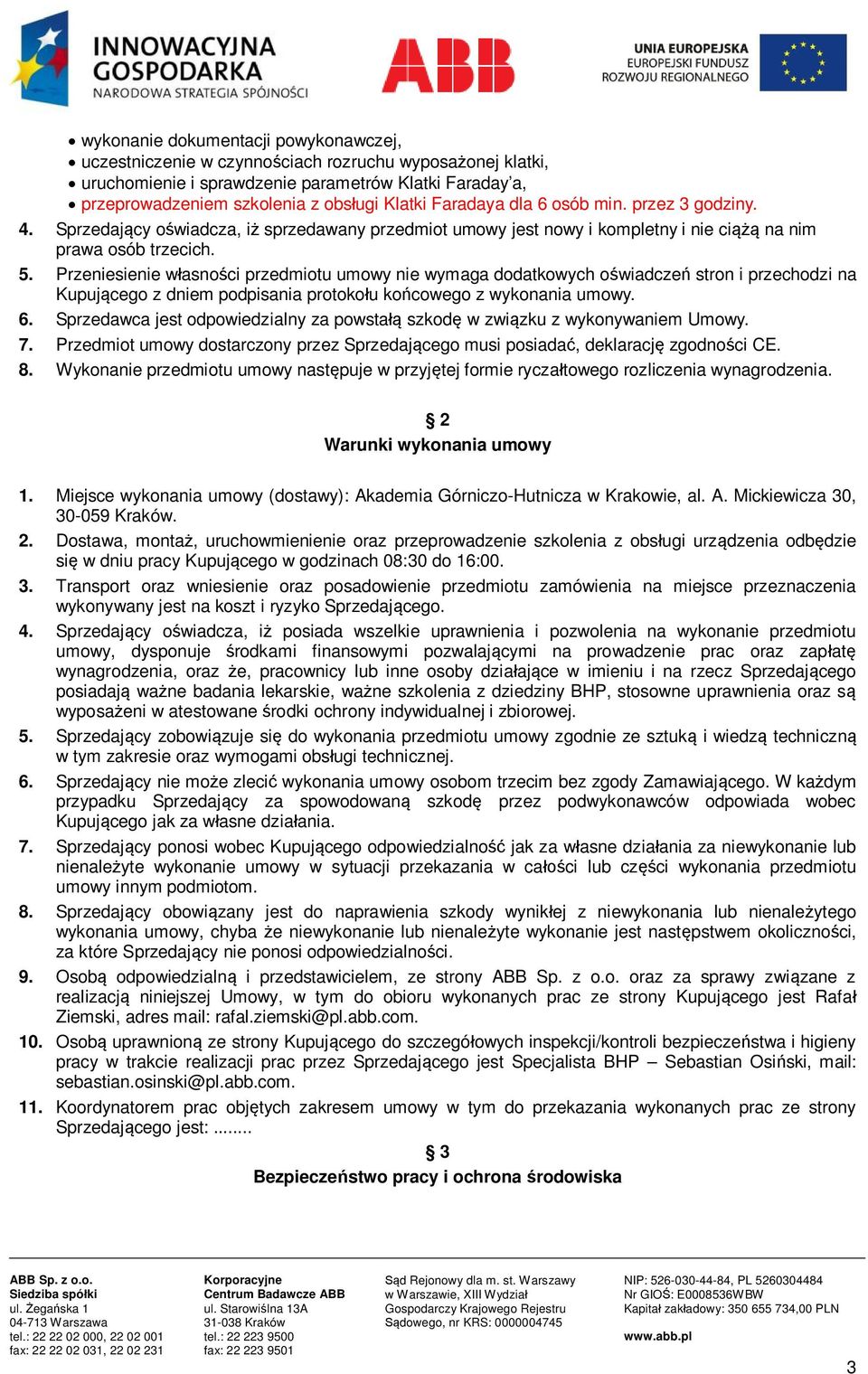 Przeniesienie własności przedmiotu umowy nie wymaga dodatkowych oświadczeń stron i przechodzi na Kupującego z dniem podpisania protokołu końcowego z wykonania umowy. 6.