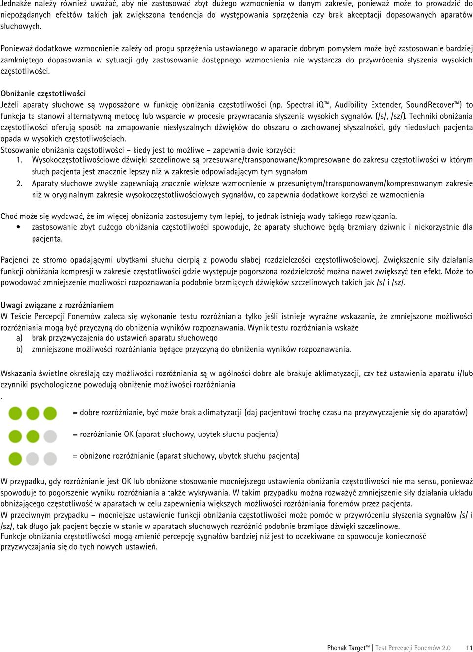 Ponieważ dodatkowe wzmocnienie zależy od progu sprzężenia ustawianego w aparacie dobrym pomysłem może być zastosowanie bardziej zamkniętego dopasowania w sytuacji gdy zastosowanie dostępnego