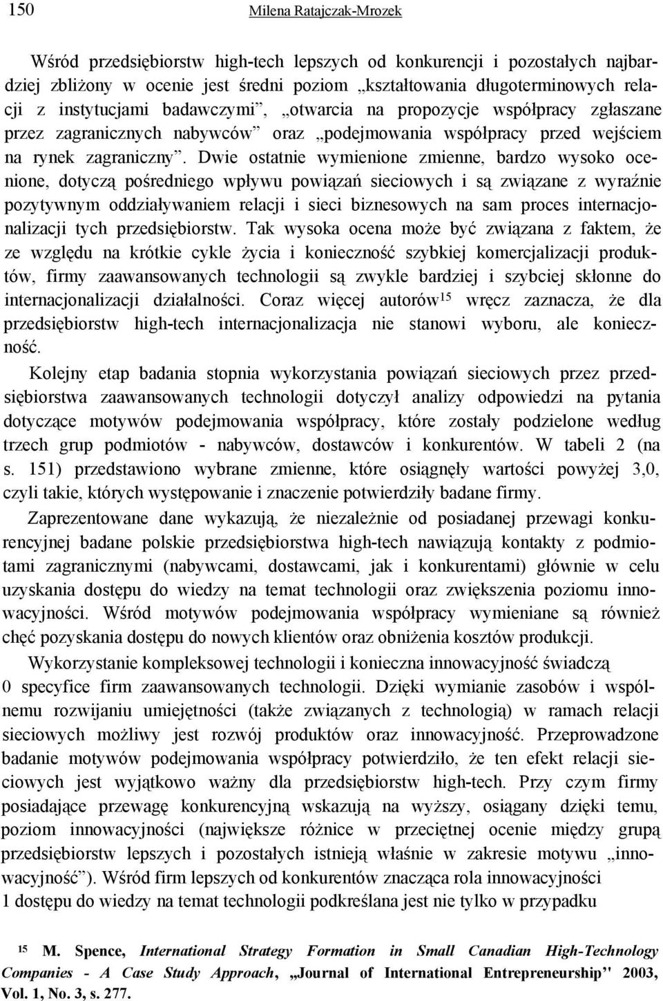 Dwie ostatnie wymienione zmienne, bardzo wysoko ocenione, dotyczą pośredniego wpływu powiązań sieciowych i są związane z wyraźnie pozytywnym oddziaływaniem relacji i sieci biznesowych na sam proces