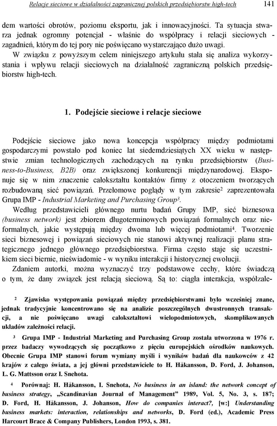 W związku z powyższym celem niniejszego artykułu stała się analiza wykorzystania i wpływu relacji sieciowych na działalność zagraniczną polskich przedsiębiorstw high-tech. 1.