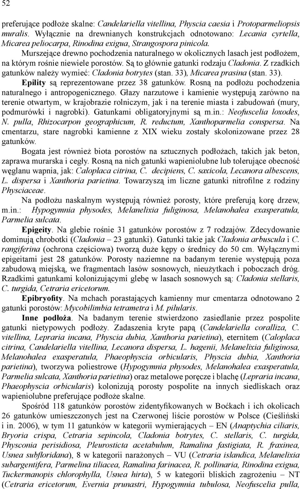 Murszejące drewno pochodzenia naturalnego w okolicznych lasach jest podłożem, na którym rośnie niewiele porostów. Są to głównie gatunki rodzaju Cladonia.