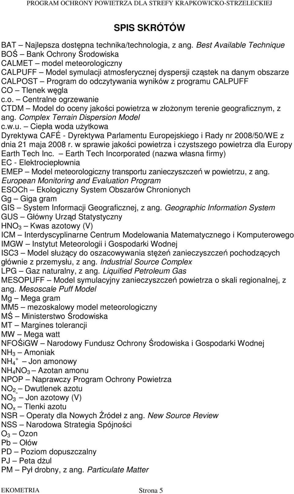 programu CALPUFF CO Tlenek węgla c.o. Centralne ogrzewanie CTDM Model do oceny jakości powietrza w złoŝonym terenie geograficznym, z ang. Complex Terrain Dispersion Model c.w.u. Ciepła woda uŝytkowa Dyrektywa CAFÉ - Dyrektywa Parlamentu Europejskiego i Rady nr 2008/50/WE z dnia 21 maja 2008 r.
