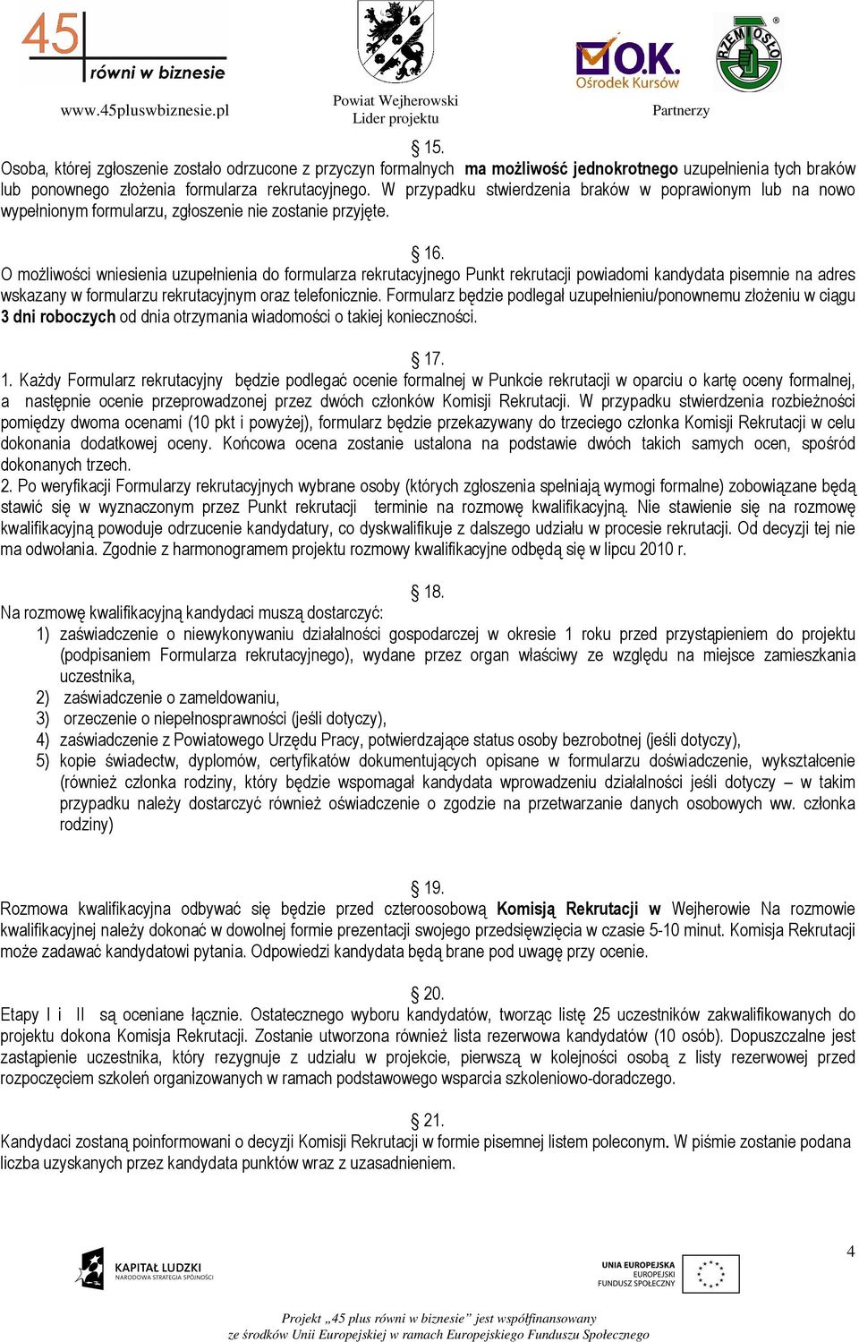 O moŝliwości wniesienia uzupełnienia do formularza rekrutacyjnego Punkt rekrutacji powiadomi kandydata pisemnie na adres wskazany w formularzu rekrutacyjnym oraz telefonicznie.