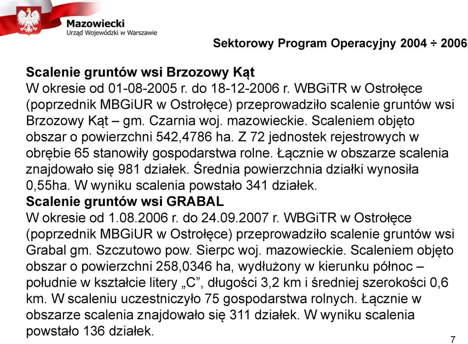 Z 72 jednostek rejestrowych w obrębie 65 stanowiły gospodarstwa rolne. Łącznie w obszarze scalenia znajdowało się 981 działek. Średnia powierzchnia działki wynosiła 0,55ha.