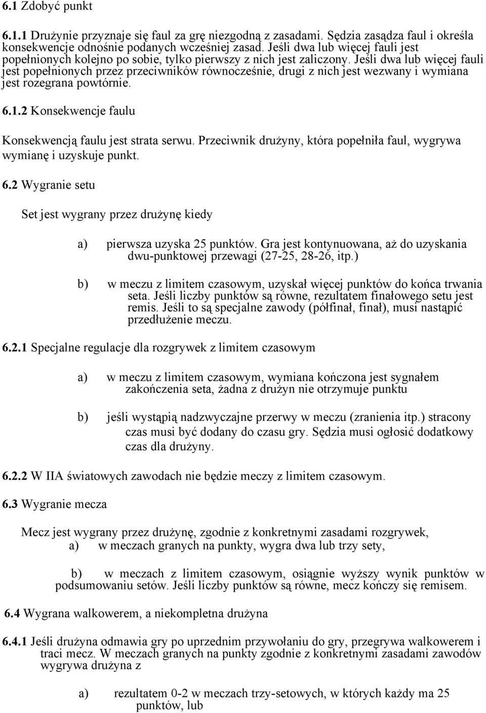 Jeśli dwa lub więcej fauli jest popełnionych przez przeciwników równocześnie, drugi z nich jest wezwany i wymiana jest rozegrana powtórnie. 6.1.