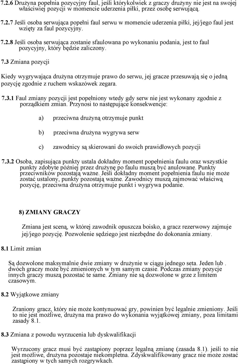 3 Zmiana pozycji Kiedy wygrywająca drużyna otrzymuje prawo do serwu, jej gracze przesuwają się o jedną pozycję zgodnie z ruchem wskazówek zegara. 7.3.1 Faul zmiany pozycji jest popełniony wtedy gdy serw nie jest wykonany zgodnie z porządkiem zmian.