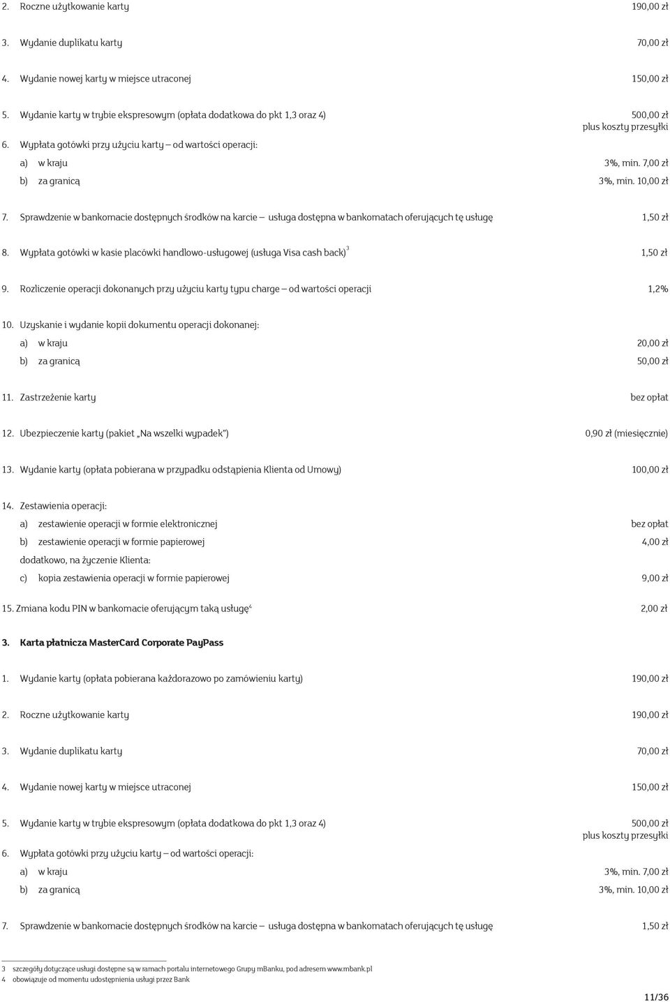 7,00 zł b) za granicą 3%, min. 10,00 zł 7. Sprawdzenie w bankomacie dostępnych środków na karcie usługa dostępna w bankomatach oferujących tę usługę 1,50 zł 8.