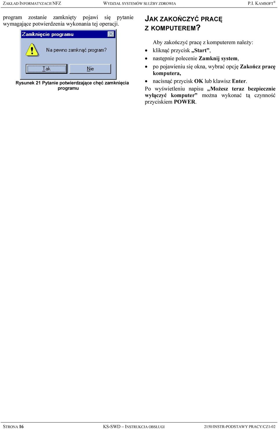 Aby zakończyć pracę z komputerem należy: = kliknąć przycisk Start, = następnie polecenie Zamknij system, = po pojawieniu się okna, wybrać opcję Zakończ pracę