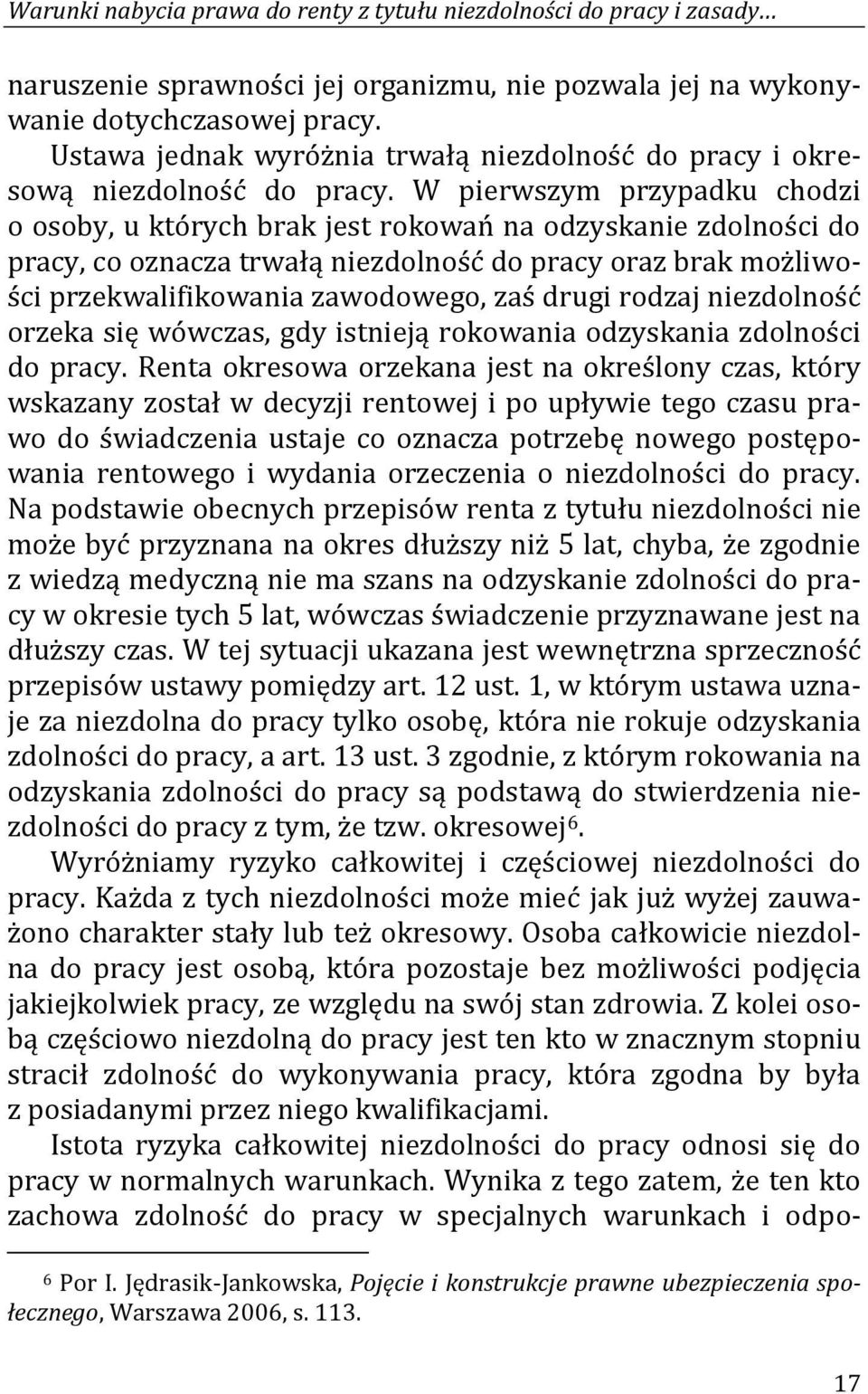 W pierwszym przypadku chodzi o osoby, u których brak jest rokowań na odzyskanie zdolności do pracy, co oznacza trwałą niezdolność do pracy oraz brak możliwości przekwalifikowania zawodowego, zaś