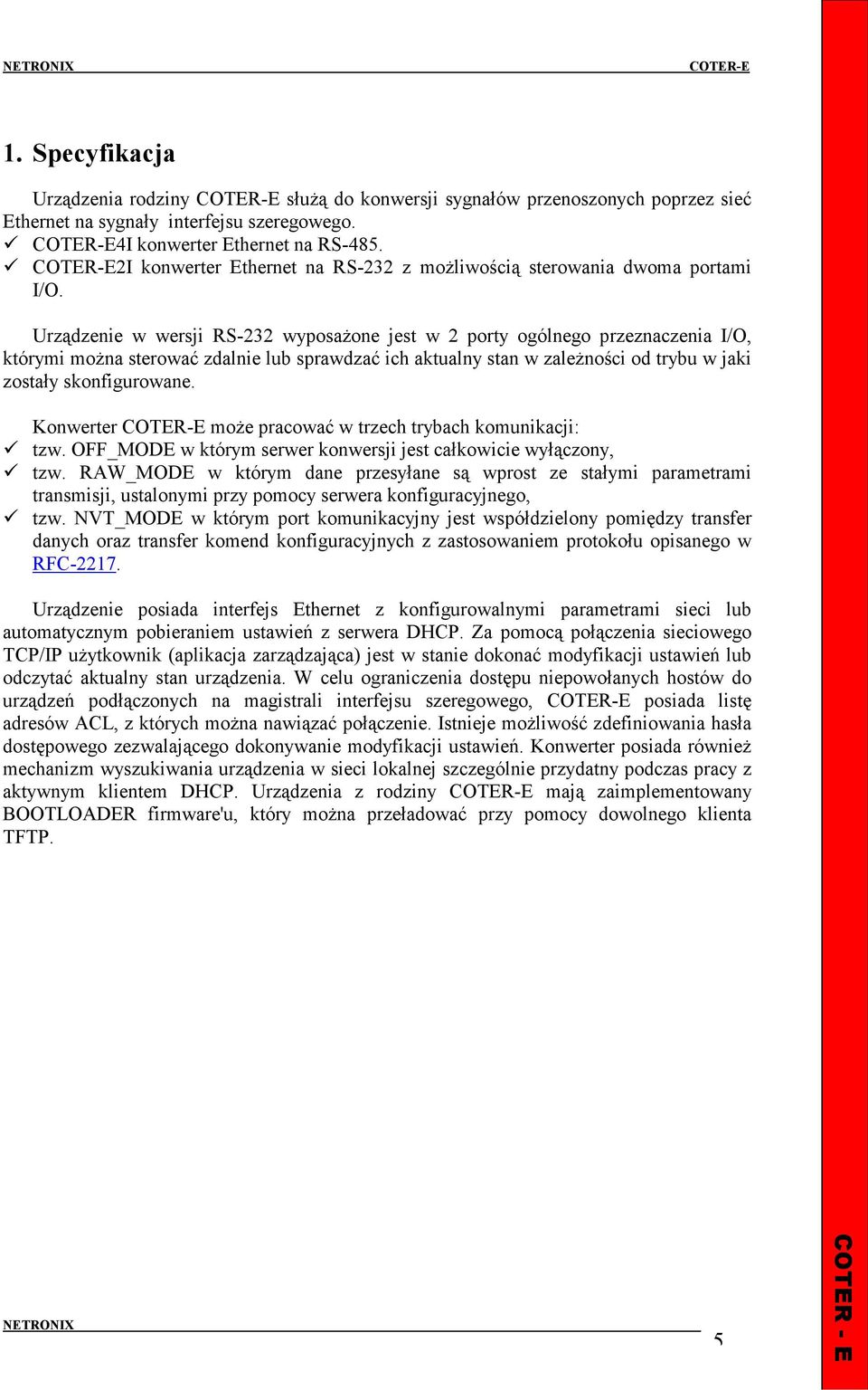 Urządzenie w wersji RS-232 wyposaŝone jest w 2 porty ogólnego przeznaczenia I/O, którymi moŝna sterować zdalnie lub sprawdzać ich aktualny stan w zaleŝności od trybu w jaki zostały skonfigurowane.